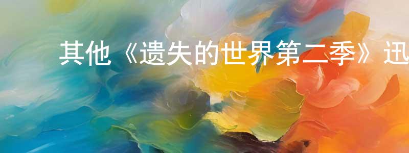 毕淑玲的动漫综艺大全,其他《遗失的世界第二季》迅雷下载/在线观看/百度云-魔幻/科幻-美剧天堂